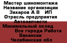 Мастер шиномонтажа › Название организации ­ Захаров А.В., ИП › Отрасль предприятия ­ Автозапчасти › Минимальный оклад ­ 100 000 - Все города Работа » Вакансии   . Челябинская обл.,Снежинск г.